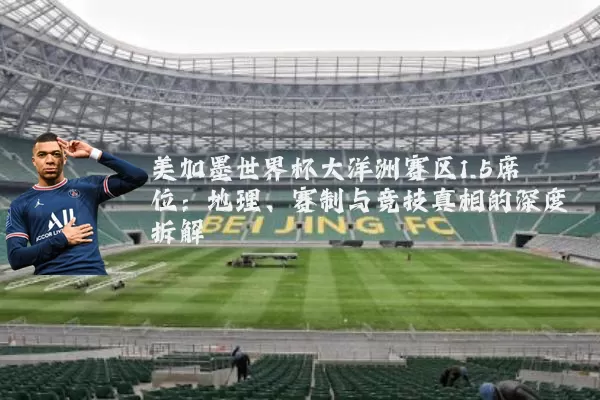 美加墨世界杯大洋洲赛区1.5席位：地理、赛制与竞技真相的深度拆解