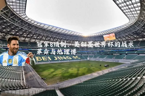 冠军8场制：美加墨世界杯的战术革命与地理博弈