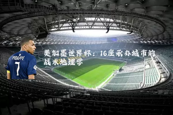 美加墨世界杯：16座承办城市的战术地理学