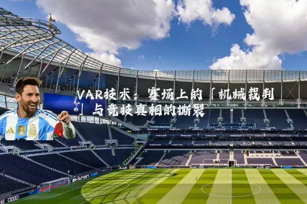 VAR技术:赛场上的「机械裁判」与竞技真相的撕裂