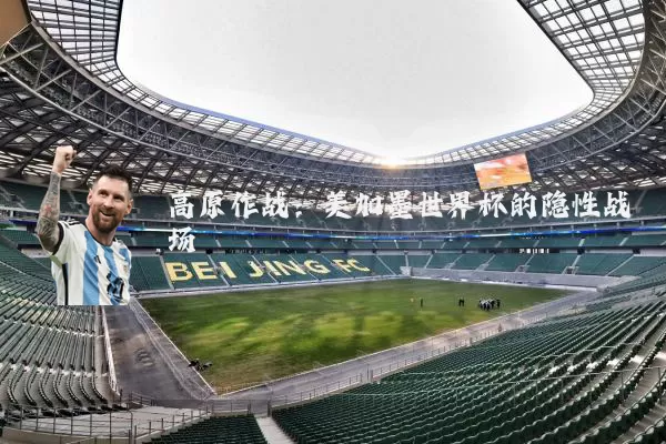 高原作战:美加墨世界杯的隐性战场