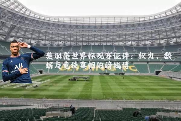 美加墨世界杯观赛证件：权力、数据与竞技真相的暗线博弈