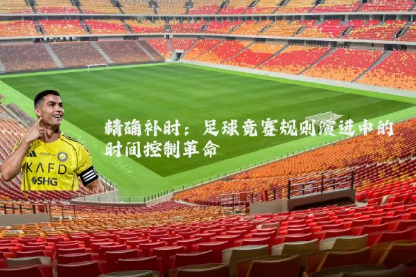 精确补时：足球竞赛规则演进中的时间控制革命