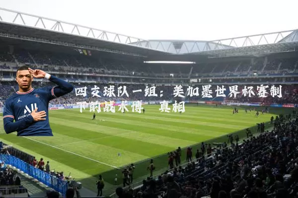 四支球队一组：美加墨世界杯赛制下的战术博弈真相