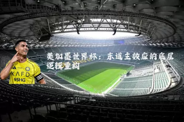 美加墨世界杯：东道主效应的底层逻辑重构