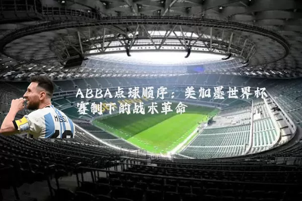 ABBA点球顺序：美加墨世界杯赛制下的战术革命