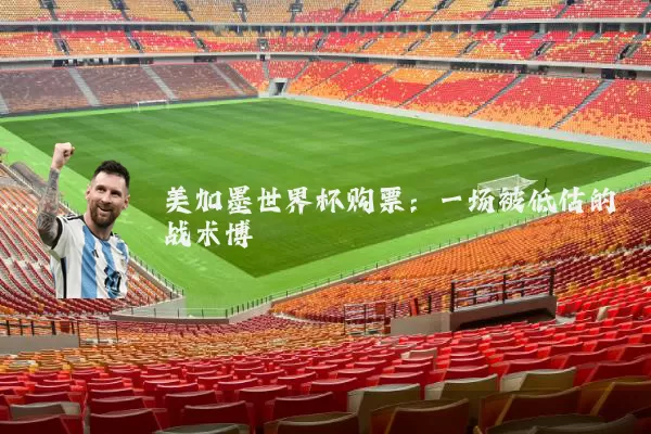 美加墨世界杯购票：一场被低估的战术博弈