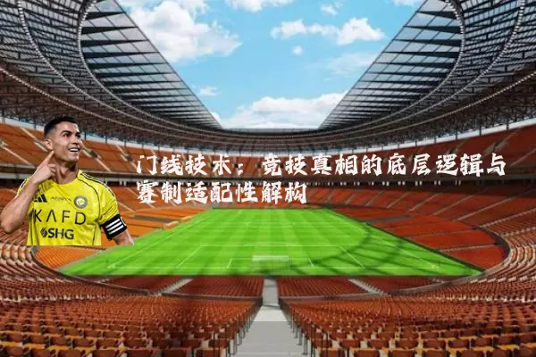 门线技术：竞技真相的底层逻辑与赛制适配性解构