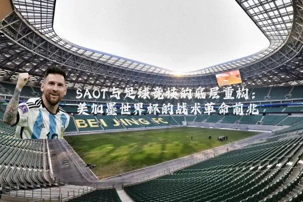 SAOT与足球竞技的底层重构：美加墨世界杯的战术革命前兆
