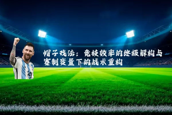 帽子戏法:竞技效率的终极解构与赛制变量下的战术重构
