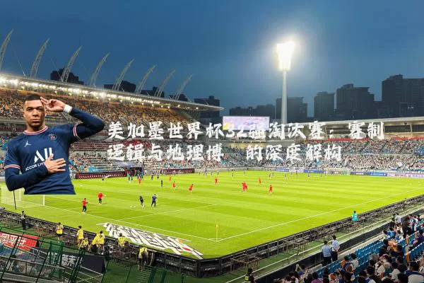 美加墨世界杯32强淘汰赛:赛制逻辑与地理博弈的深度解构